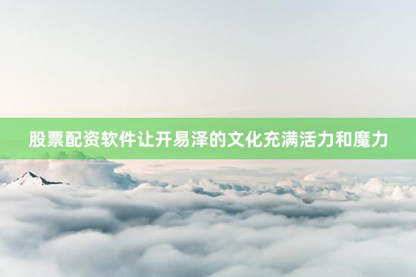 股票配资软件让开易泽的文化充满活力和魔力