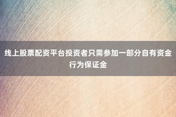 线上股票配资平台投资者只需参加一部分自有资金行为保证金