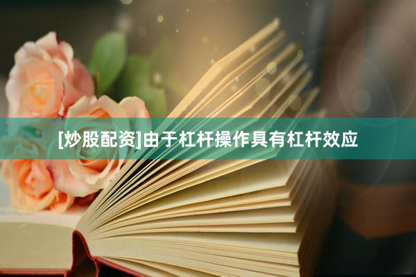 [炒股配资]由于杠杆操作具有杠杆效应