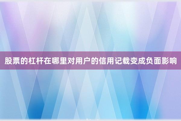 股票的杠杆在哪里对用户的信用记载变成负面影响