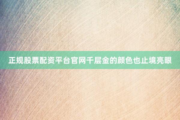 正规股票配资平台官网千层金的颜色也止境亮眼