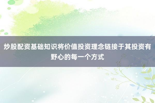 炒股配资基础知识将价值投资理念链接于其投资有野心的每一个方式