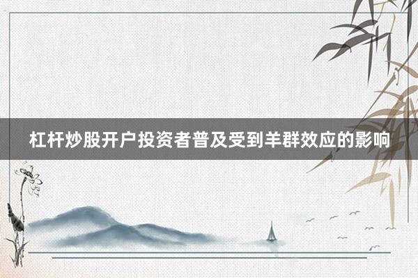 杠杆炒股开户投资者普及受到羊群效应的影响