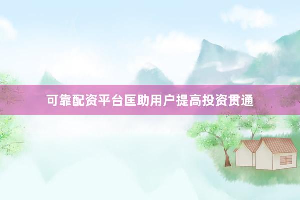 可靠配资平台匡助用户提高投资贯通