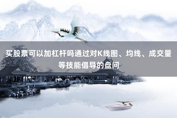 买股票可以加杠杆吗通过对K线图、均线、成交量等技能倡导的盘问