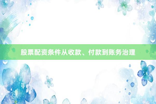 股票配资条件从收款、付款到账务治理