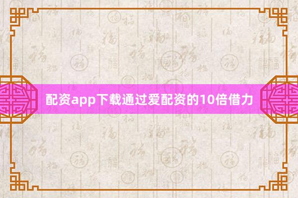 配资app下载通过爱配资的10倍借力