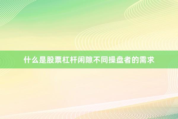 什么是股票杠杆闲隙不同操盘者的需求