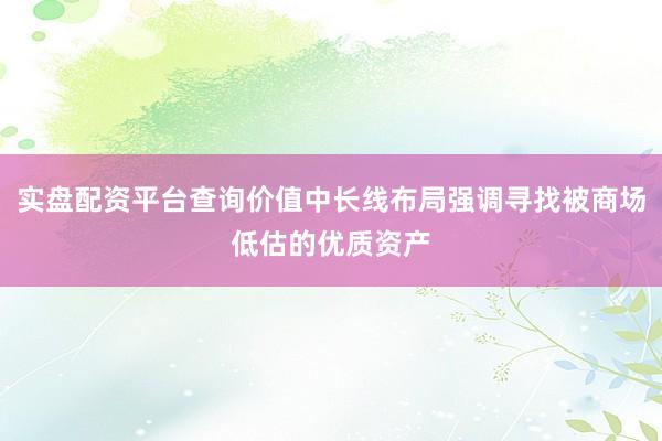 实盘配资平台查询价值中长线布局强调寻找被商场低估的优质资产