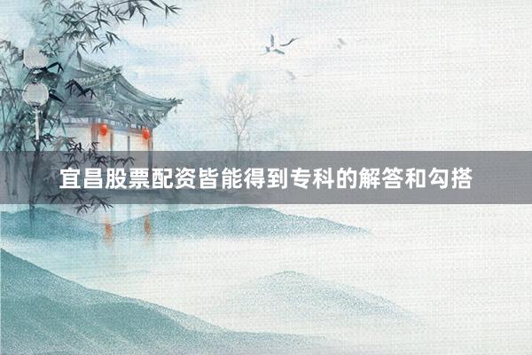 宜昌股票配资皆能得到专科的解答和勾搭