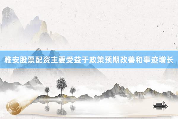 雅安股票配资主要受益于政策预期改善和事迹增长