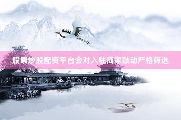 股票炒股配资平台会对入驻商家鼓动严格筛选