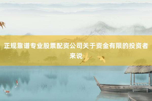 正规靠谱专业股票配资公司关于资金有限的投资者来说