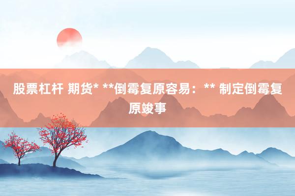 股票杠杆 期货* **倒霉复原容易:** 制定倒霉复原竣事