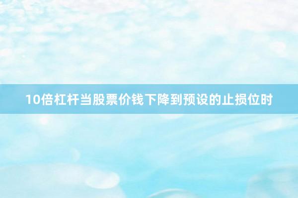 10倍杠杆当股票价钱下降到预设的止损位时