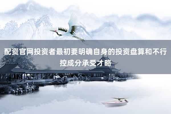配资官网投资者最初要明确自身的投资盘算和不行控成分承受才略