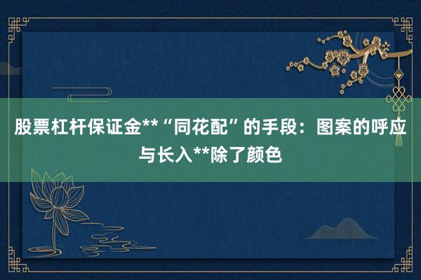 股票杠杆保证金**“同花配”的手段：图案的呼应与长入**除了颜色