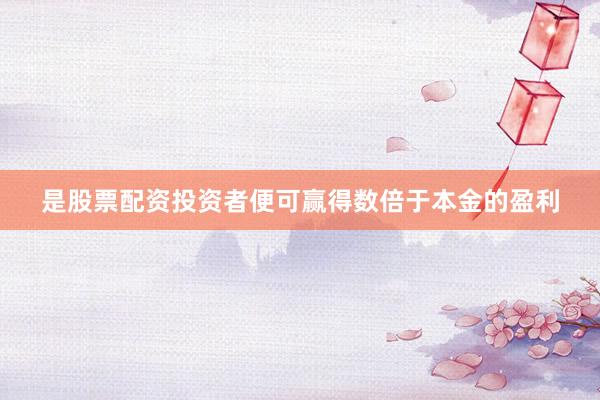 是股票配资投资者便可赢得数倍于本金的盈利