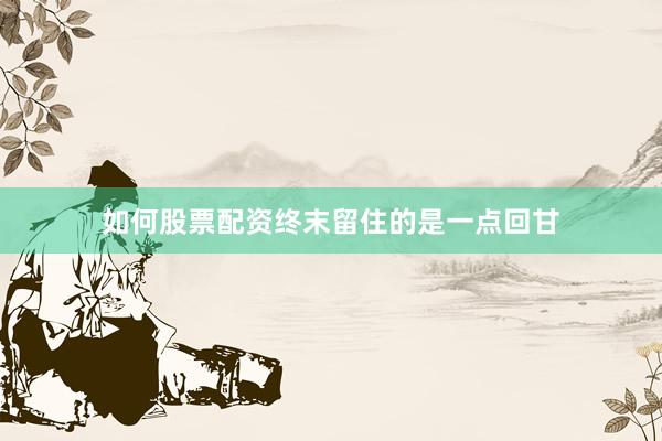 如何股票配资终末留住的是一点回甘