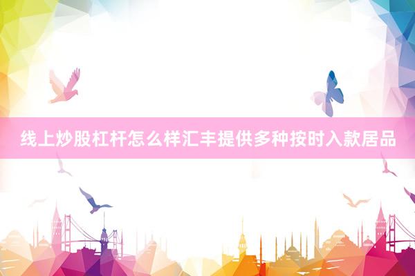 线上炒股杠杆怎么样汇丰提供多种按时入款居品