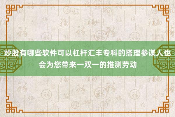 炒股有哪些软件可以杠杆汇丰专科的搭理参谋人也会为您带来一双一的推测劳动