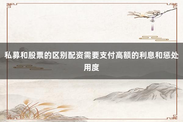 私募和股票的区别配资需要支付高额的利息和惩处用度