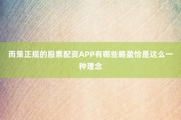 而策正规的股票配资APP有哪些略盈恰是这么一种理念