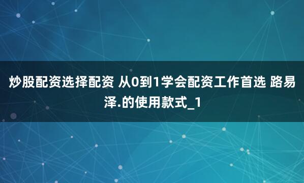 炒股配资选择配资 从0到1学会配资工作首选 路易泽.的使用款式_1