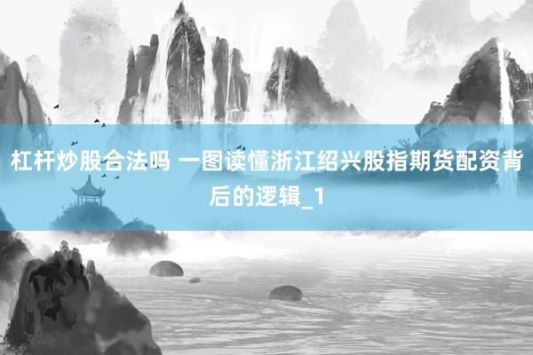 杠杆炒股合法吗 一图读懂浙江绍兴股指期货配资背后的逻辑_1