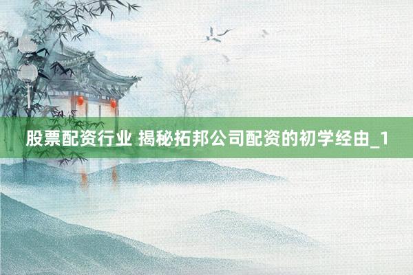 股票配资行业 揭秘拓邦公司配资的初学经由_1