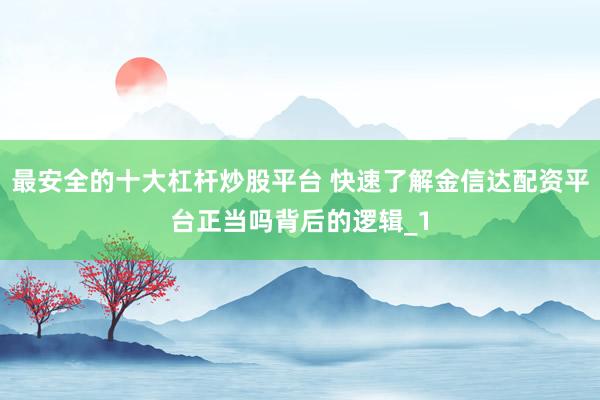 最安全的十大杠杆炒股平台 快速了解金信达配资平台正当吗背后的逻辑_1