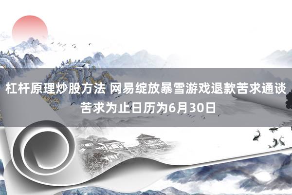 杠杆原理炒股方法 网易绽放暴雪游戏退款苦求通谈 苦求为止日历为6月30日