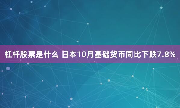 杠杆股票是什么 日本10月基础货币同比下跌7.8%