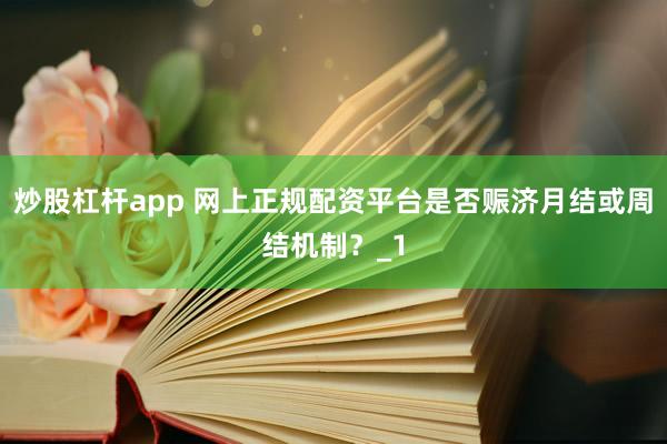 炒股杠杆app 网上正规配资平台是否赈济月结或周结机制?_1