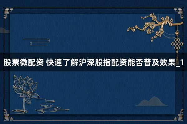 股票微配资 快速了解沪深股指配资能否普及效果_1