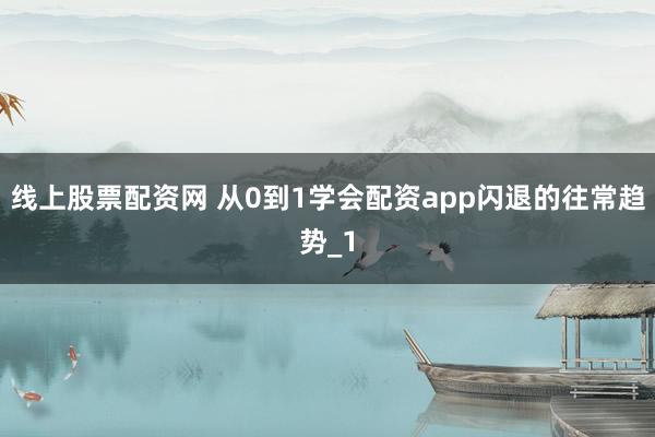线上股票配资网 从0到1学会配资app闪退的往常趋势_1