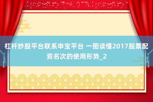 杠杆炒股平台联系申宝平台 一图读懂2017股票配资名次的使用形势_2