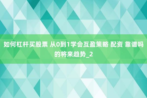 如何杠杆买股票 从0到1学会互盈策略 配资 靠谱吗的将来趋势_2