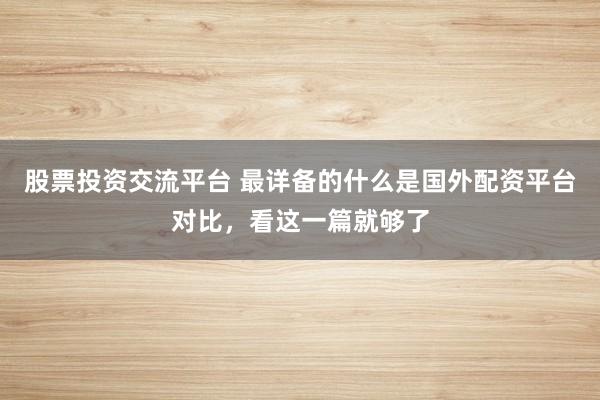股票投资交流平台 最详备的什么是国外配资平台对比，看这一篇就够了