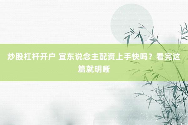 炒股杠杆开户 宜东说念主配资上手快吗？看完这篇就明晰
