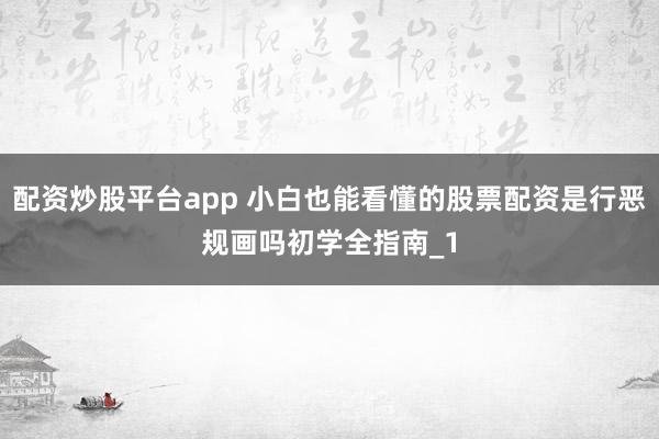 配资炒股平台app 小白也能看懂的股票配资是行恶规画吗初学全指南_1