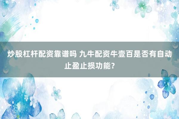 炒股杠杆配资靠谱吗 九牛配资牛壹百是否有自动止盈止损功能?