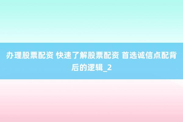 办理股票配资 快速了解股票配资 首选诚信点配背后的逻辑_2