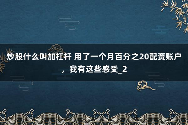 炒股什么叫加杠杆 用了一个月百分之20配资账户，我有这些感受_2